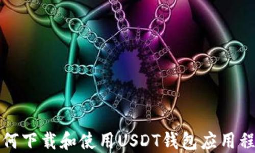 
如何下载和使用USDT钱包应用程序