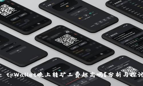 : tpWallet晚上转矿工费越高吗？分析与探讨