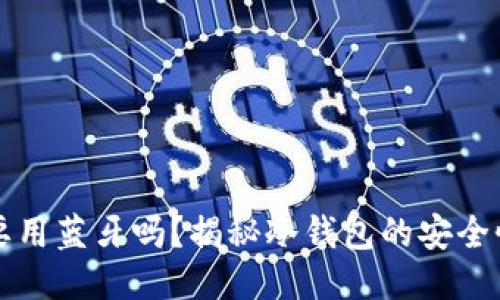 冷钱包转账要用蓝牙吗？揭秘冷钱包的安全性与使用方式