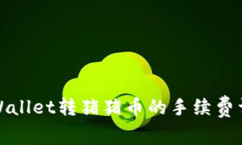 tpWallet转猪猪币的手续费详解