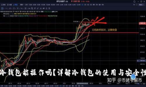 冷钱包能操作吗？详解冷钱包的使用与安全性