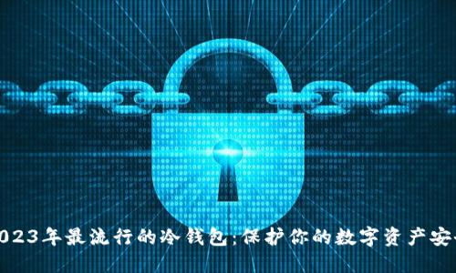 2023年最流行的冷钱包：保护你的数字资产安全