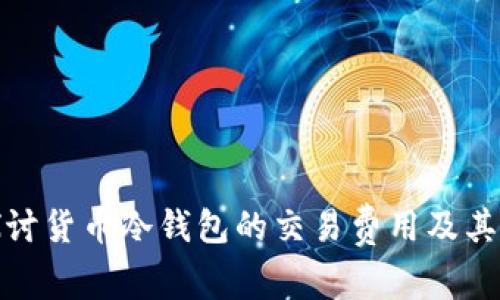 : 深入探讨货币冷钱包的交易费用及其影响因素