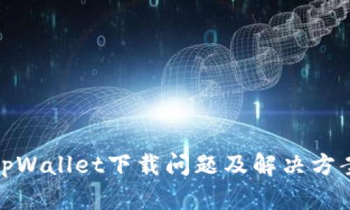 tpWallet下载问题及解决方案