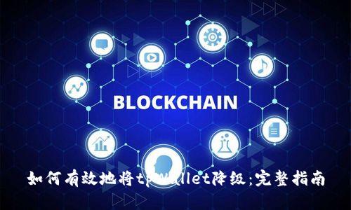如何有效地将tpWallet降级：完整指南
