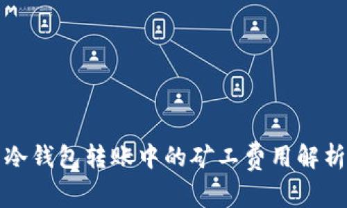 冷钱包转账中的矿工费用解析