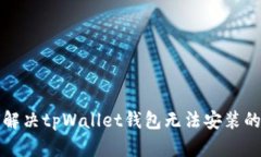 如何解决tpWallet钱包无法安装的问题
