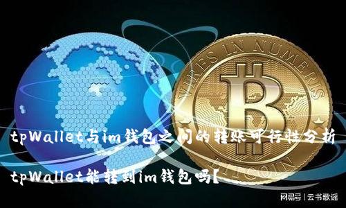 tpWallet与im钱包之间的转账可行性分析

tpWallet能转到im钱包吗？