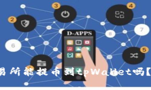  抹茶交易所能提币到tpWallet吗？全面解析