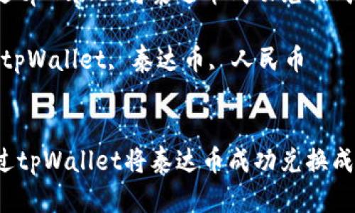 如何通过tpWallet将泰达币成功兑换成人民币？

关键词：tpWallet, 泰达币, 人民币


如何通过tpWallet将泰达币成功兑换成人民币？